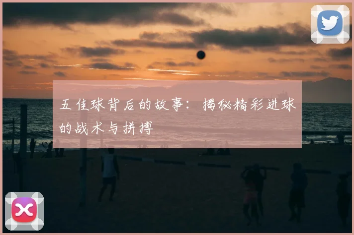 五佳球背后的故事：揭秘精彩进球的战术与拼搏