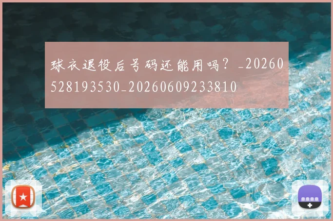 球衣退役后号码还能用吗?_20260528193530_20260609233810
