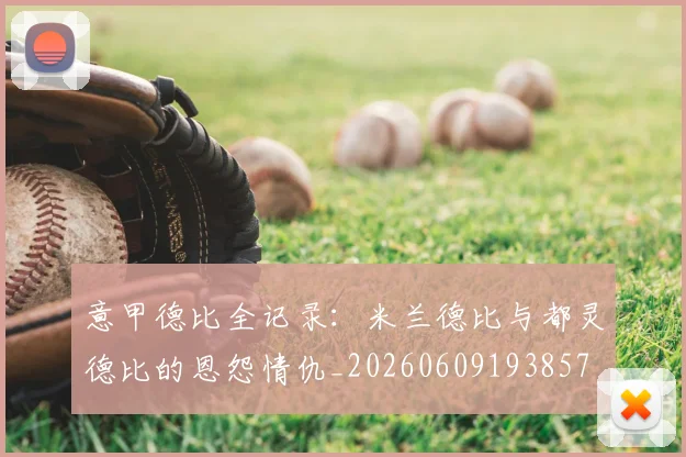 意甲德比全记录:米兰德比与都灵德比的恩怨情仇_20260609193857