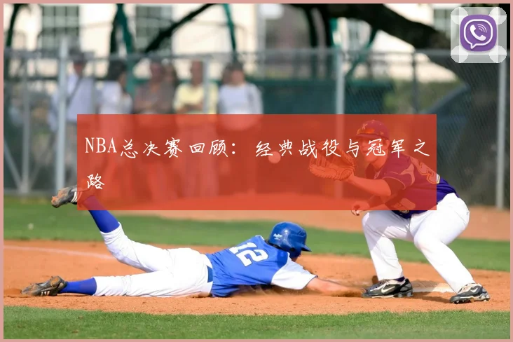 NBA总决赛回顾：经典战役与冠军之路
