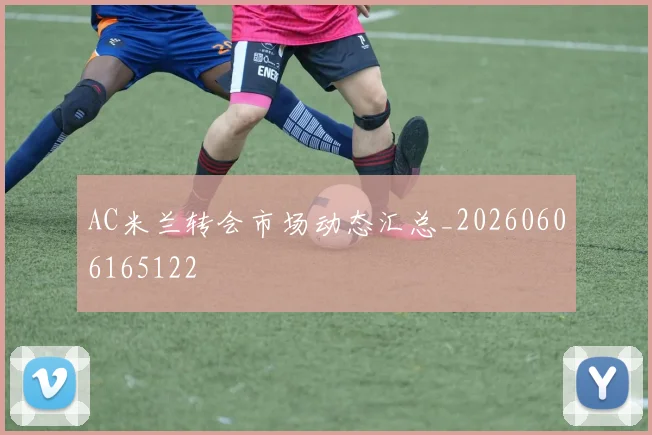 AC米兰转会市场动态汇总_20260606165122