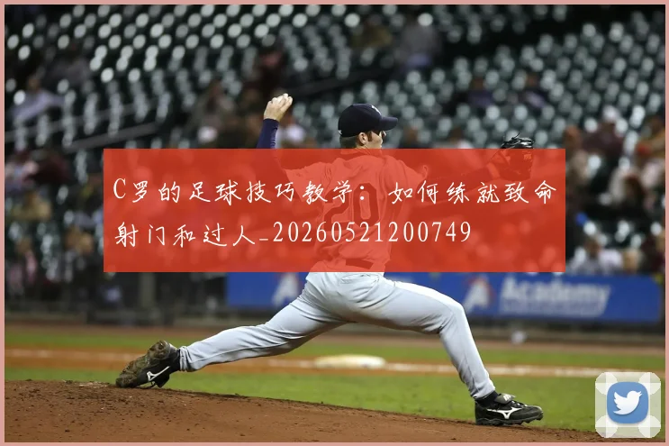 C罗的足球技巧教学：如何练就致命射门和过人_20260521200749