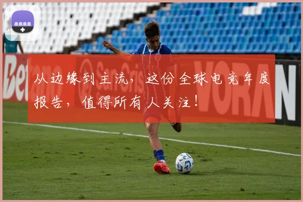 从边缘到主流，这份全球电竞年度报告，值得所有人关注！
