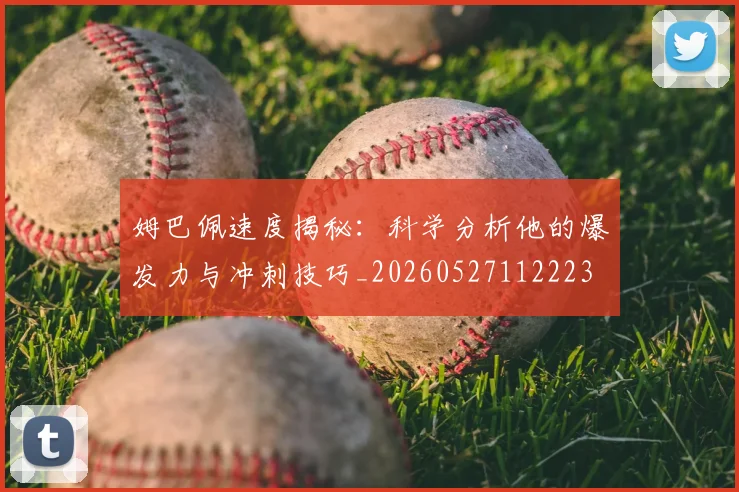姆巴佩速度揭秘:科学分析他的爆发力与冲刺技巧_20260527112223
