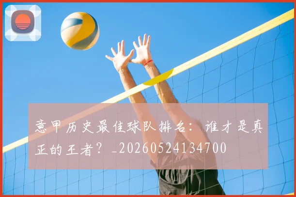 意甲历史最佳球队排名：谁才是真正的王者？_20260524134700