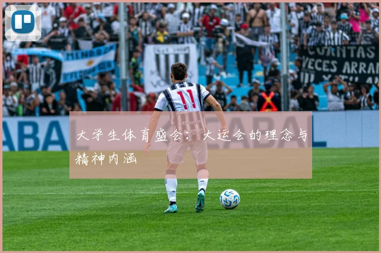 大学生体育盛会：大运会的理念与精神内涵