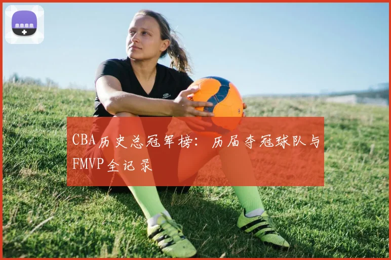 CBA历史总冠军榜：历届夺冠球队与FMVP全记录