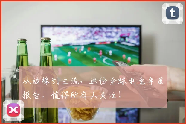 从边缘到主流，这份全球电竞年度报告，值得所有人关注！
