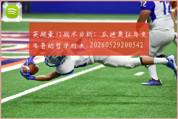 英超豪门战术分析:瓜迪奥拉与克洛普的哲学对决_20260529200542