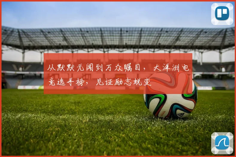 从默默无闻到万众瞩目，大洋洲电竞选手榜，见证励志蜕变