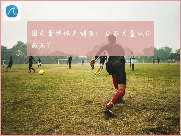 国足青训体系调查：后备力量从何而来？