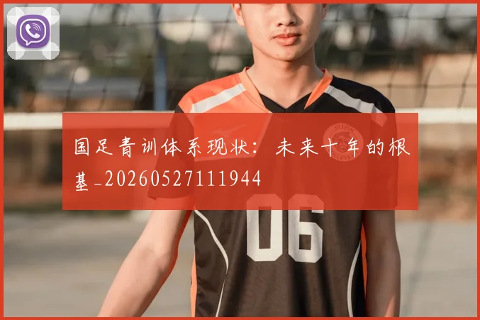国足青训体系现状：未来十年的根基_20260527111944
