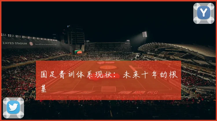 国足青训体系现状：未来十年的根基