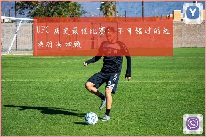 UFC 历史最佳比赛:不可错过的经典对决回顾