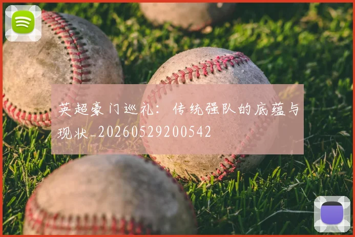 英超豪门巡礼：传统强队的底蕴与现状_20260529200542