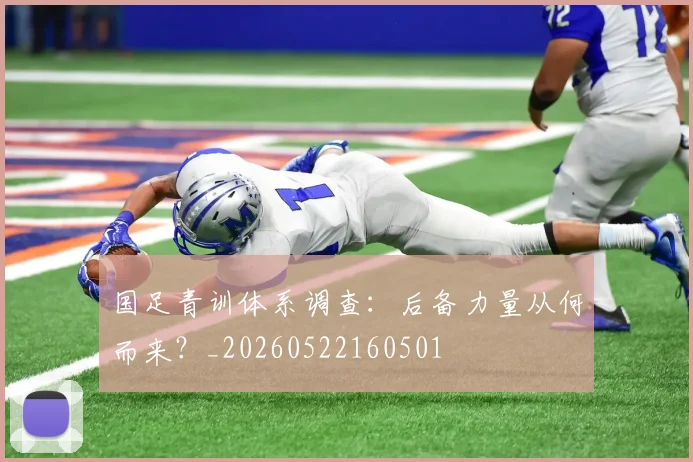 国足青训体系调查：后备力量从何而来？_20260522160501