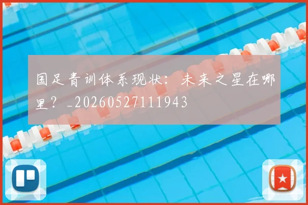 国足青训体系现状：未来之星在哪里？_20260527111943