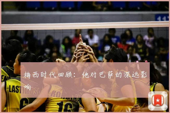 梅西时代回顾：他对巴萨的深远影响