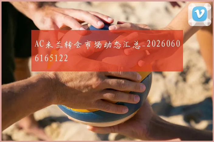 AC米兰转会市场动态汇总_20260606165122